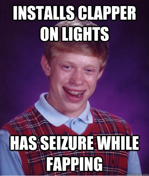 Installs clapper on lights has seizure while fapping  Bad Luck Brian