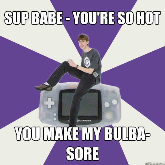 Sup babe - you're so hot You make my bulba-sore  Nintendo Norm