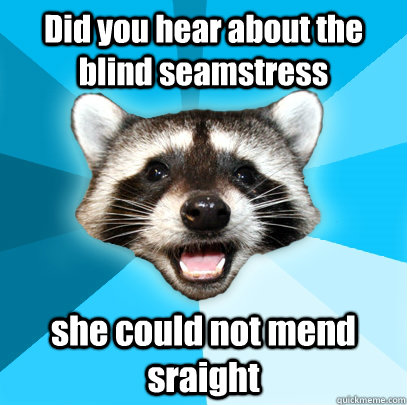 Did you hear about the blind seamstress she could not mend sraight - Did you hear about the blind seamstress she could not mend sraight  Lame Pun Coon