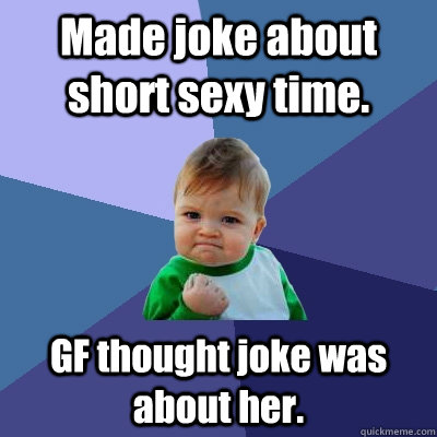 Made joke about short sexy time. GF thought joke was about her.  Success Kid