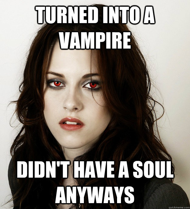 Turned into a vampire Didn't have a soul anyways - Turned into a vampire Didn't have a soul anyways  Vampire Bella