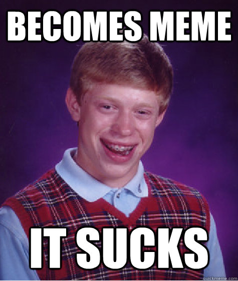 Becomes meme it sucks  Bad Luck Brian