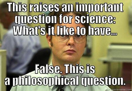 THIS RAISES AN IMPORTANT QUESTION FOR SCIENCE: WHAT'S IT LIKE TO HAVE... FALSE. THIS IS A PHILOSOPHICAL QUESTION. Schrute