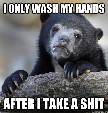 I only wash my hands After i take a shit - I only wash my hands After i take a shit  Confession Bear