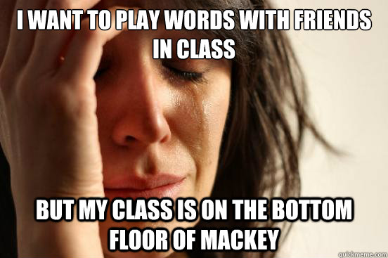 I want to play Words With Friends in class But my class is on the bottom floor of Mackey  First World Problems