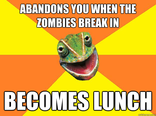 abandons you when the zombies break in becomes lunch  Karma Chameleon