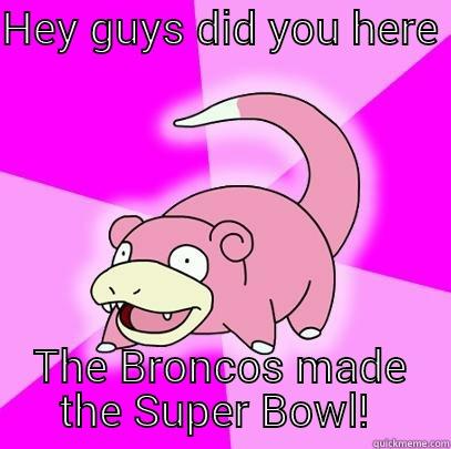 HEY GUYS DID YOU HERE  THE BRONCOS MADE THE SUPER BOWL!  Slowpoke