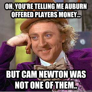 Oh, you're telling me Auburn offered players money... but Cam Newton was not one of them.. - Oh, you're telling me Auburn offered players money... but Cam Newton was not one of them..  Condescending Wonka