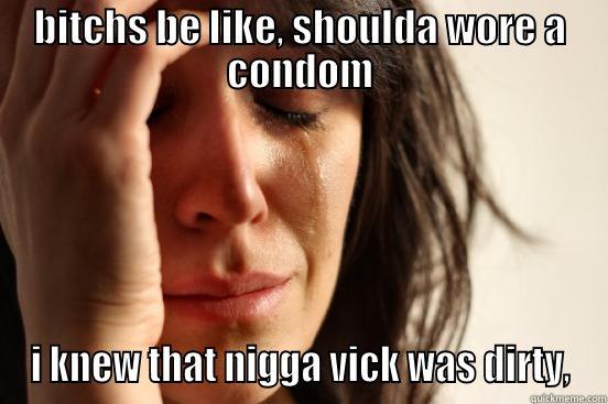 BITCHS BE LIKE, SHOULDA WORE A CONDOM I KNEW THAT NIGGA VICK WAS DIRTY, First World Problems