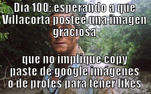 DIA 100: ESPERANDO A QUE VILLACORTA POSTEÉ UNA IMAGEN GRACIOSA QUE NO IMPLIQUE COPY PASTE DE GOOGLE IMÁGENES O DE PROFES PARA TENER LIKES Misc