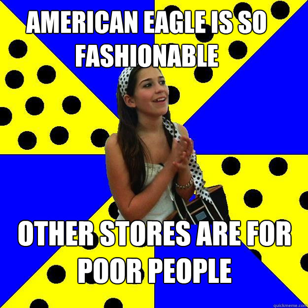 american eagle is so fashionable other stores are for poor people - american eagle is so fashionable other stores are for poor people  Sheltered Suburban Kid