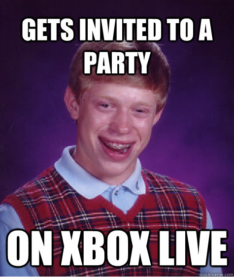 Gets invited to a party On xbox live  Bad Luck Brian