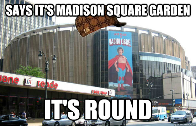 Says it's Madison Square Garden It's round  Scumbag MSG