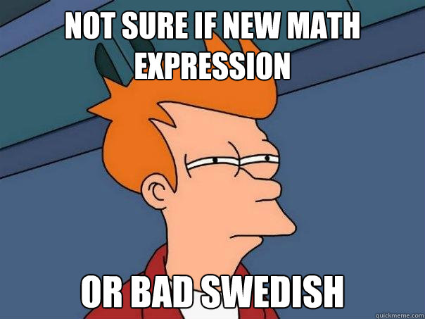 Not sure if new math expression Or bad swedish  Futurama Fry