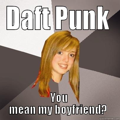 DAFT PUNK YOU MEAN MY BOYFRIEND?  Musically Oblivious 8th Grader