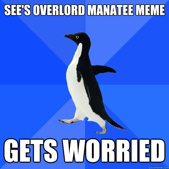 See's Overlord Manatee meme Gets worried - See's Overlord Manatee meme Gets worried  Socially Awkward Penguin