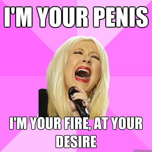 I'm your penis I'm your fire, at your desire  Wrong Lyrics Christina