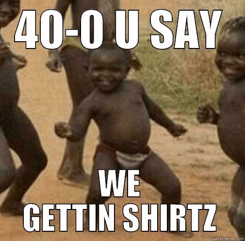 40-0 U SAY WE GETTIN SHIRTZ Third World Success