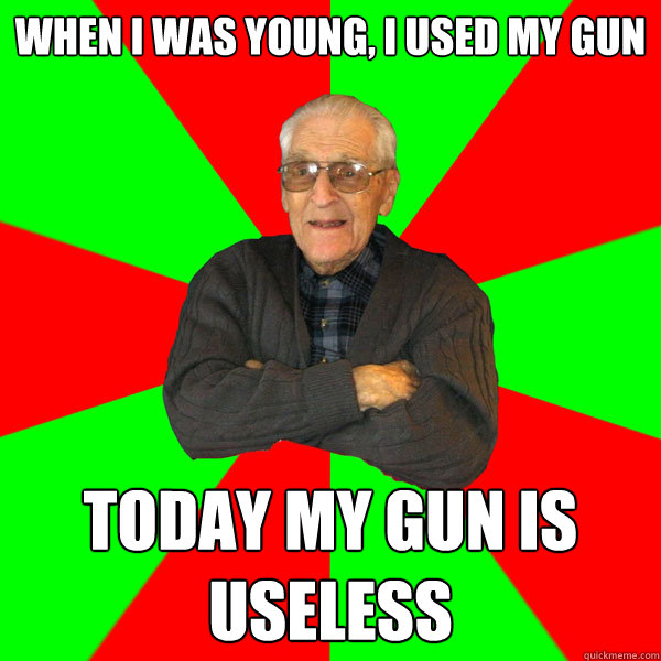 When i was young, i used my gun Today my gun is Useless  Bachelor Grandpa