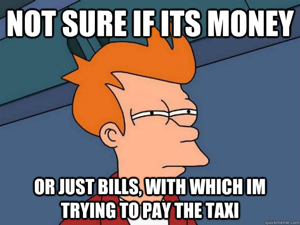 Not sure if its money Or just bills, with which im trying to pay the taxi - Not sure if its money Or just bills, with which im trying to pay the taxi  Futurama Fry