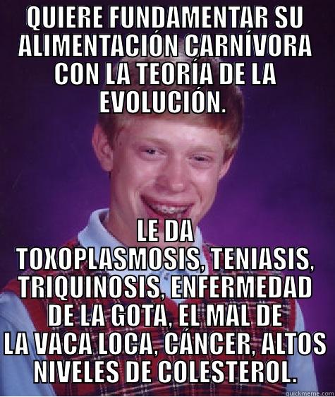 QUIERE FUNDAMENTAR SU ALIMENTACIÓN CARNÍVORA CON LA TEORÍA DE LA EVOLUCIÓN.  LE DA TOXOPLASMOSIS, TENIASIS, TRIQUINOSIS, ENFERMEDAD DE LA GOTA, EL MAL DE LA VACA LOCA, CÁNCER, ALTOS NIVELES DE COLESTEROL. Bad Luck Brian