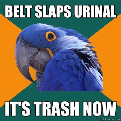 belt slaps urinal it's trash now  