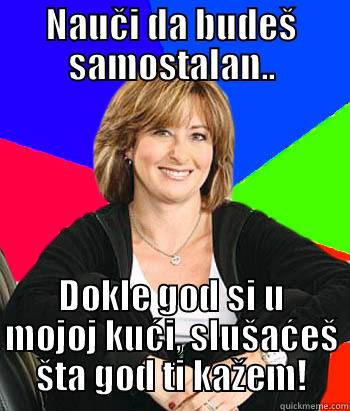 NAUČI DA BUDEŠ SAMOSTALAN.. DOKLE GOD SI U MOJOJ KUĆI, SLUŠAĆEŠ ŠTA GOD TI KAŽEM! Sheltering Suburban Mom