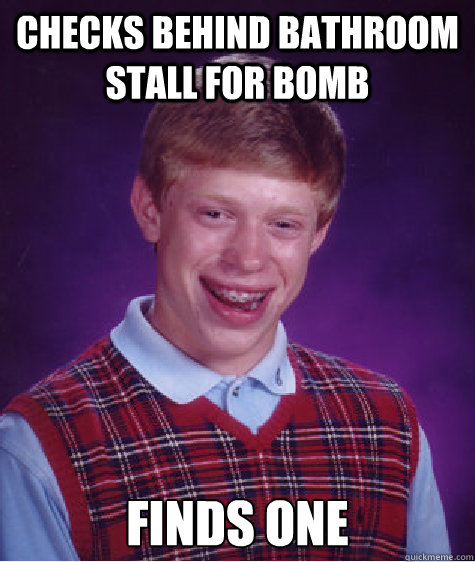 checks behind bathroom stall for bomb finds one  Bad Luck Brian