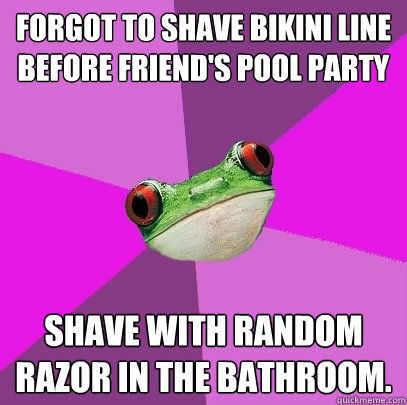 Forgot to shave bikini line before friend's pool party Shave with random razor in the bathroom.  Foul Bachelorette Frog