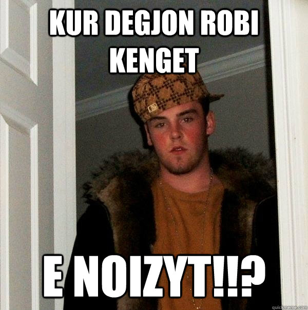 kur degjon robi kenget  e noizyt!!?  Scumbag Steve