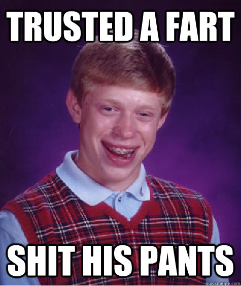 trusted a fart shit his pants  Bad Luck Brian