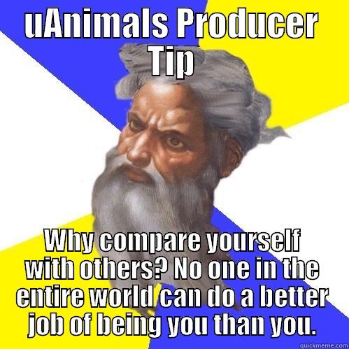 UANIMALS PRODUCER TIP WHY COMPARE YOURSELF WITH OTHERS? NO ONE IN THE ENTIRE WORLD CAN DO A BETTER JOB OF BEING YOU THAN YOU. Advice God