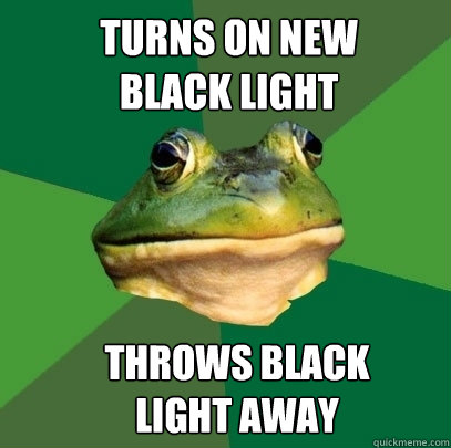 Turns on new black light Throws black light away - Turns on new black light Throws black light away  Foul Bachelor Frog