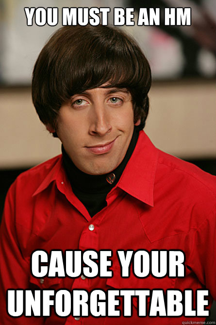 you must be an HM  Cause your unforgettable   Pickup Line Scientist