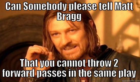 CAN SOMEBODY PLEASE TELL MATT BRAGG THAT YOU CANNOT THROW 2 FORWARD PASSES IN THE SAME PLAY Boromir