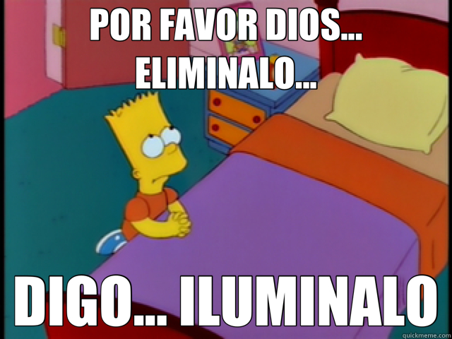 POR FAVOR DIOS... ELIMINALO... DIGO... ILUMINALO  barto