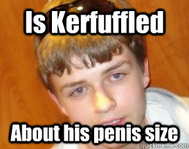 Is Kerfuffled About his penis size  