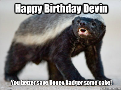 Happy Birthday Devin You better save Honey Badger some cake!  