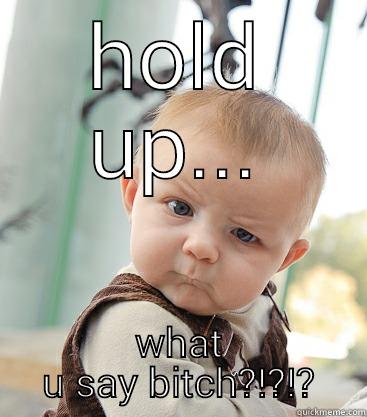 HOLD UP... WHAT U SAY BITCH?!?!? skeptical baby