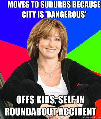 Moves to suburbs because city is 'dangerous' Offs kids, self in roundabout accident - Moves to suburbs because city is 'dangerous' Offs kids, self in roundabout accident  Sheltering Suburban Mom