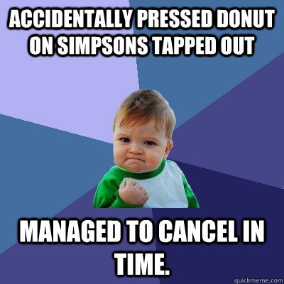 Accidentally pressed donut on Simpsons Tapped Out Managed to cancel in time.  Success Kid