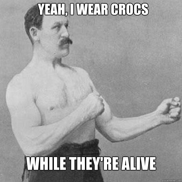 yeah, I wear crocs while they're alive - yeah, I wear crocs while they're alive  Misc