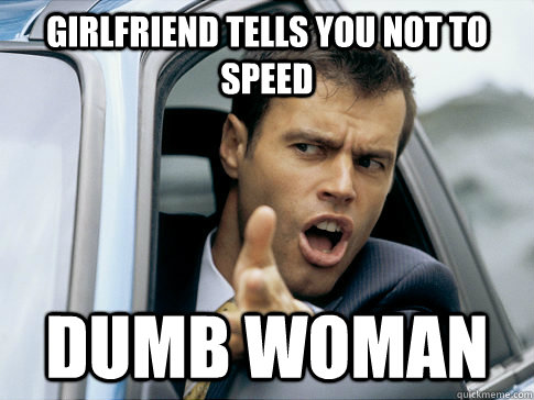 girlfriend tells you not to speed dumb woman   Asshole driver