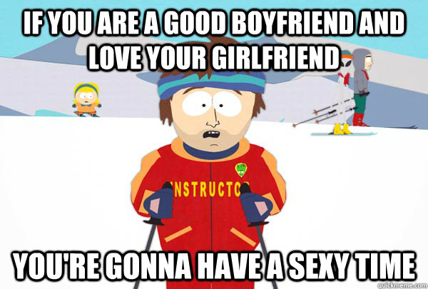 if you are a good boyfriend and love your girlfriend You're gonna have a sexy time  Super Cool Ski Instructor