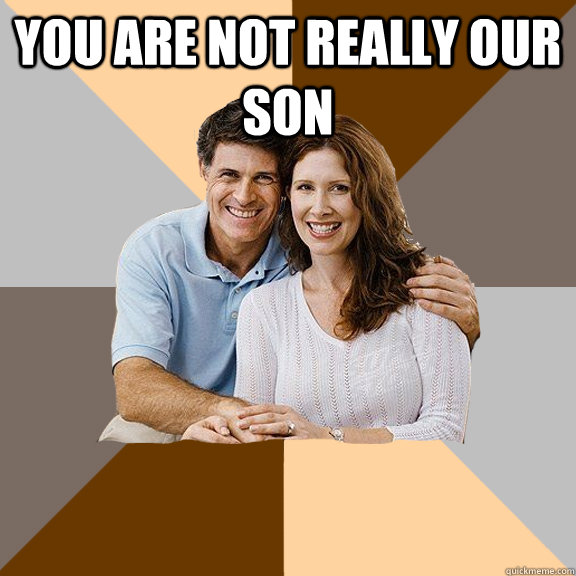 You are not really our son   Scumbag Parents