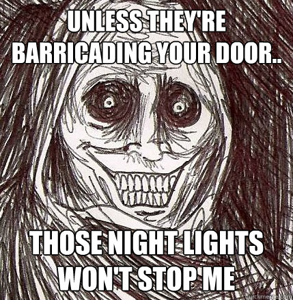 unless they're barricading your door.. those night lights won't stop me  Horrifying Houseguest