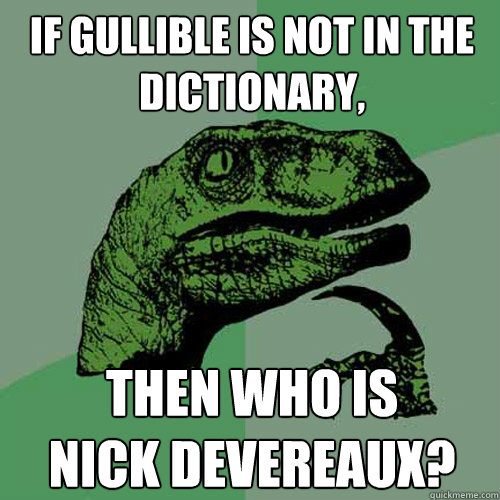 if gullible is not in the dictionary, then who is 
nick devereaux?  Philosoraptor