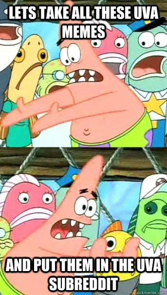 Lets take all these UVA memes and put them in the uva subreddit - Lets take all these UVA memes and put them in the uva subreddit  Push it somewhere else Patrick