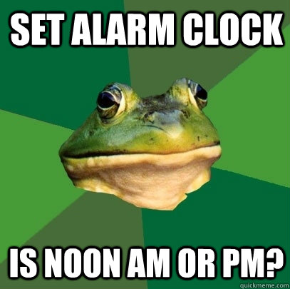 Set alarm clock Is noon am or pm? - Set alarm clock Is noon am or pm?  Foul Bachelor Frog