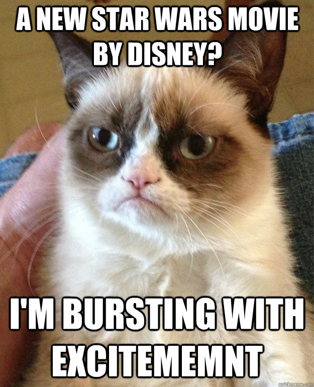 a new star wars movie by disney? i'm bursting with excitememnt  Grumpy Cat